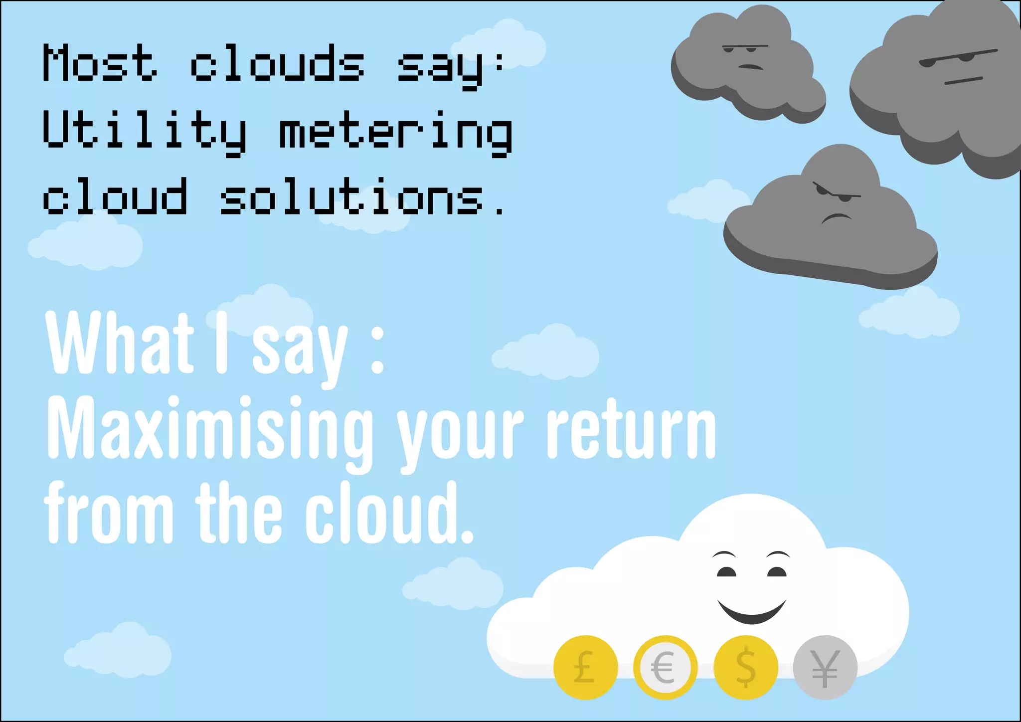 Most clouds say:
Utility metering
cloud solutions.
What I say :
Maximising your return
from the cloud.
 