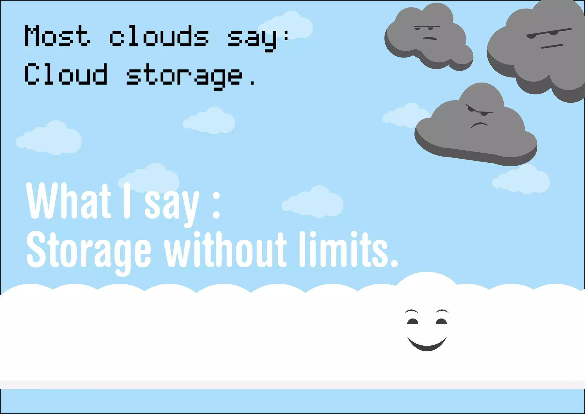 Most clouds say:
Cloud storage.

What I say :
Storage without limits.
 