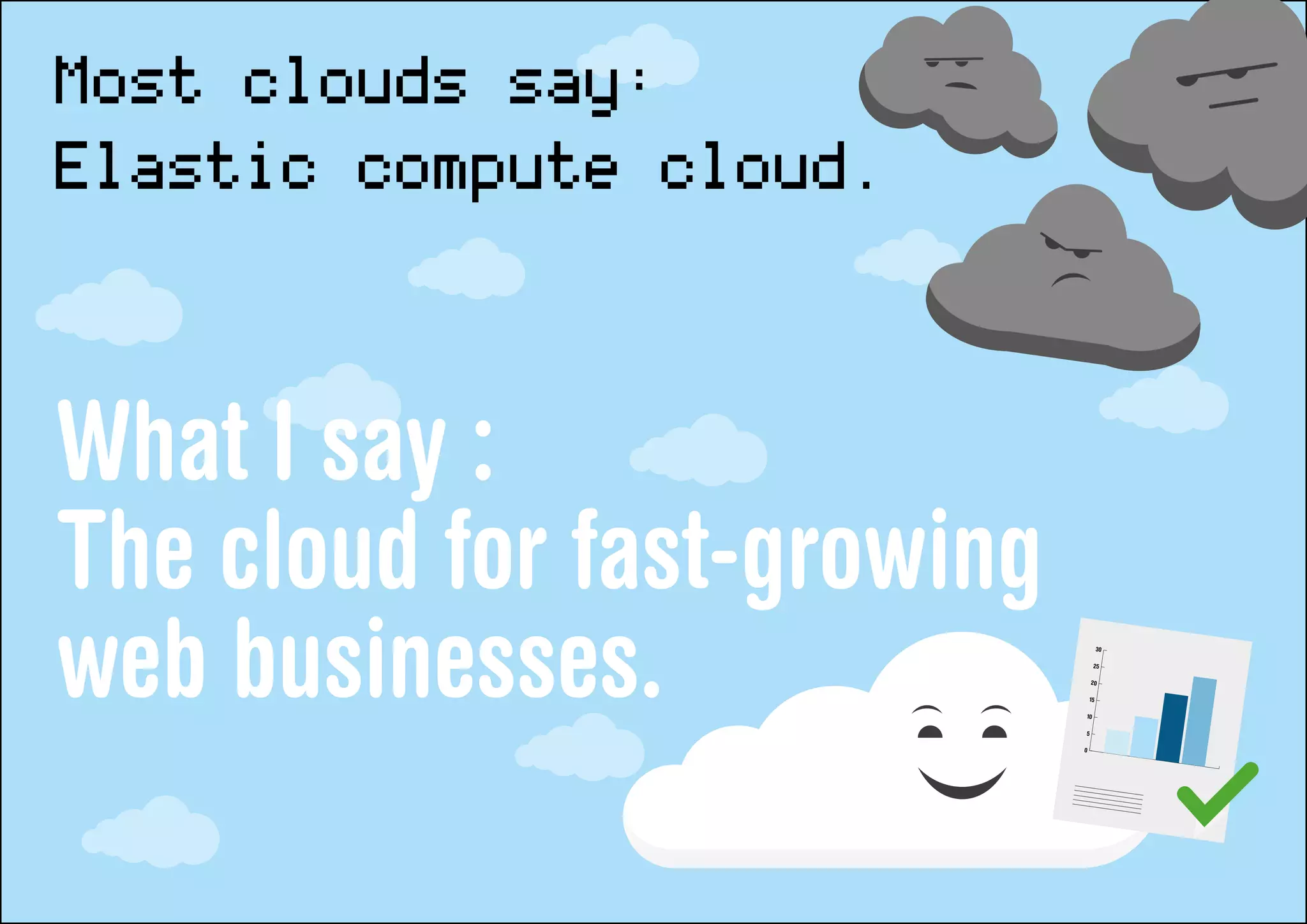 Most clouds say:
Elastic compute cloud.

What I say :
The cloud for fast-growing
web businesses.              10

                             5
                                  25

                                 20

                                 15
                                      30




                             0
 