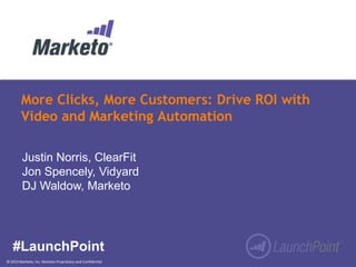 More Clicks, More Customers: Drive ROI with
Video and Marketing Automation
Justin Norris, ClearFit
Jon Spencely, Vidyard
DJ Waldow, Marketo

#LaunchPoint
© 2013 Marketo, Inc. Marketo Proprietary and Confidential

 