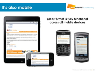 It’s also mobile

                   ClearFormat is fully functional
                     across all mobile devices




                                      Brand your daily business email | 10
 