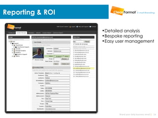 Reporting & ROI

                  •Detailed analysis
                  •Bespoke reporting
                  •Easy user management




                         Brand your daily business email | 14
 