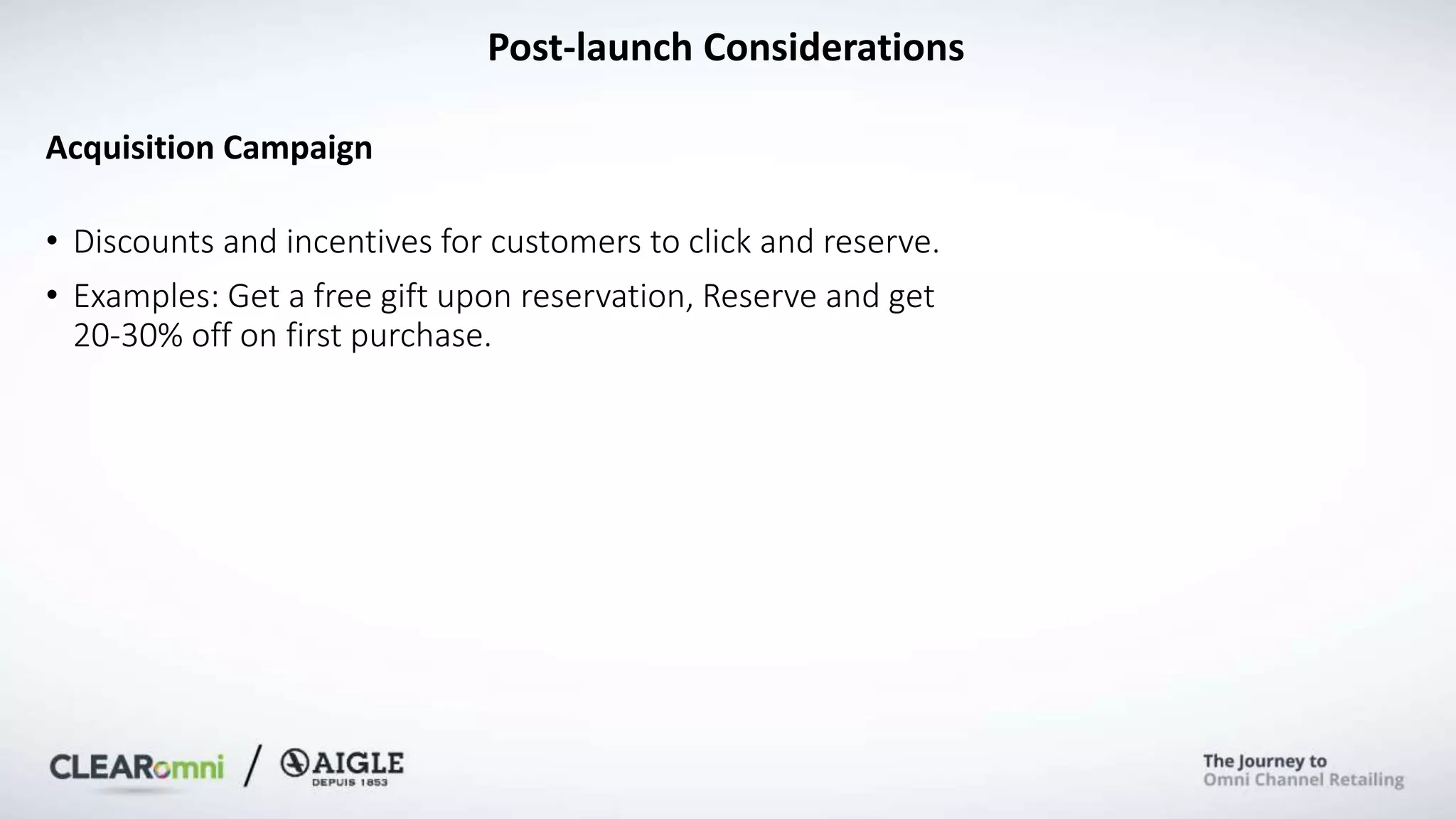 Post-launch Considerations
Acquisition Campaign
• Discounts and incentives for customers to click and reserve.
• Examples: Get a free gift upon reservation, Reserve and get
20-30% off on first purchase.
 