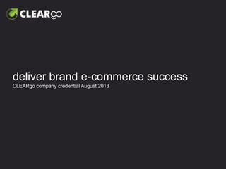 delivers brand e-commerce success
CLEARgo company credential July 2014
 