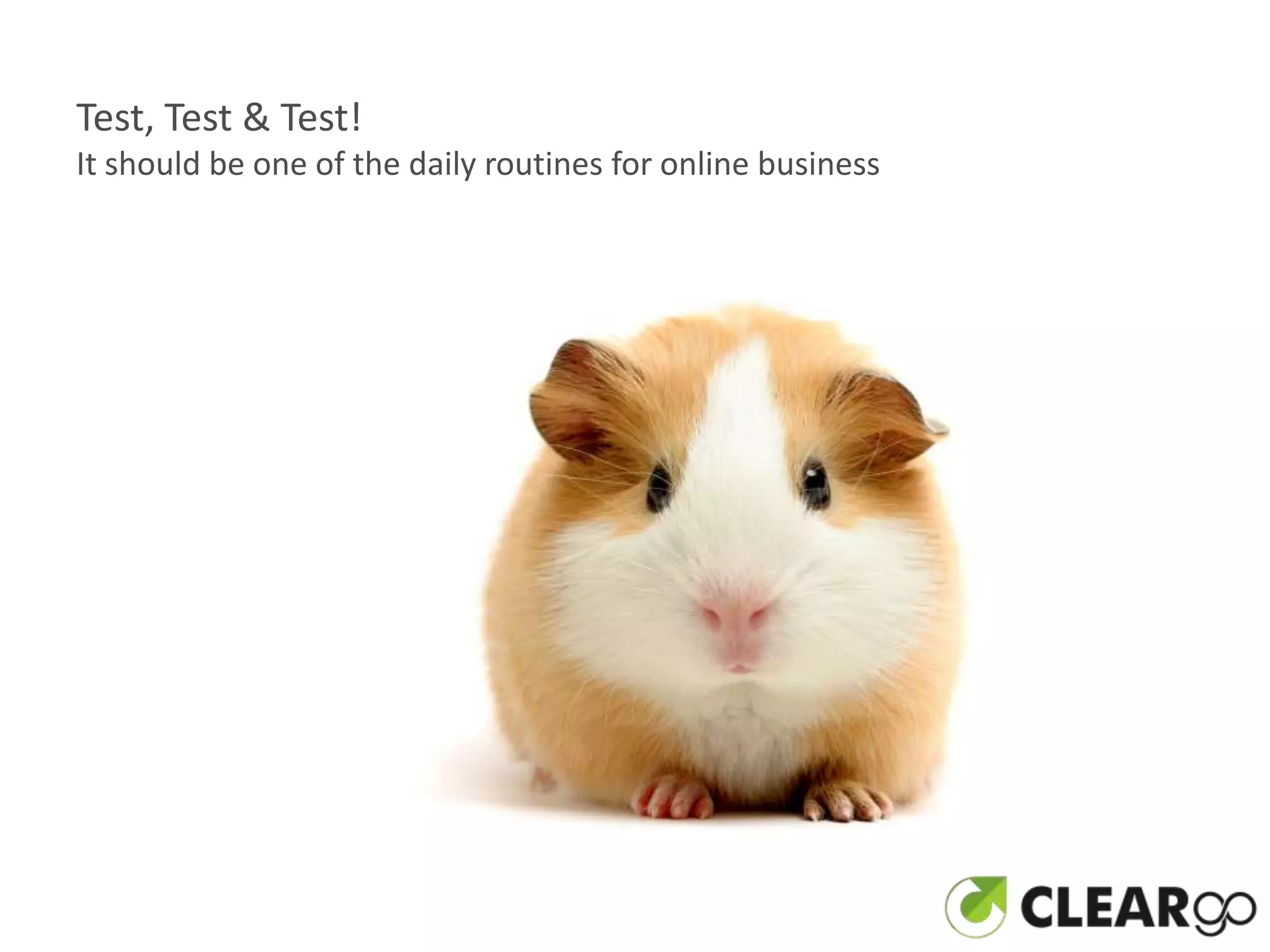 Test, Test & Test!
It should be one of the daily routines for online business
 