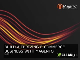 BUILD A THRIVING E-COMMERCE
BUSINESS WITH MAGENTO
Feb 2014

 