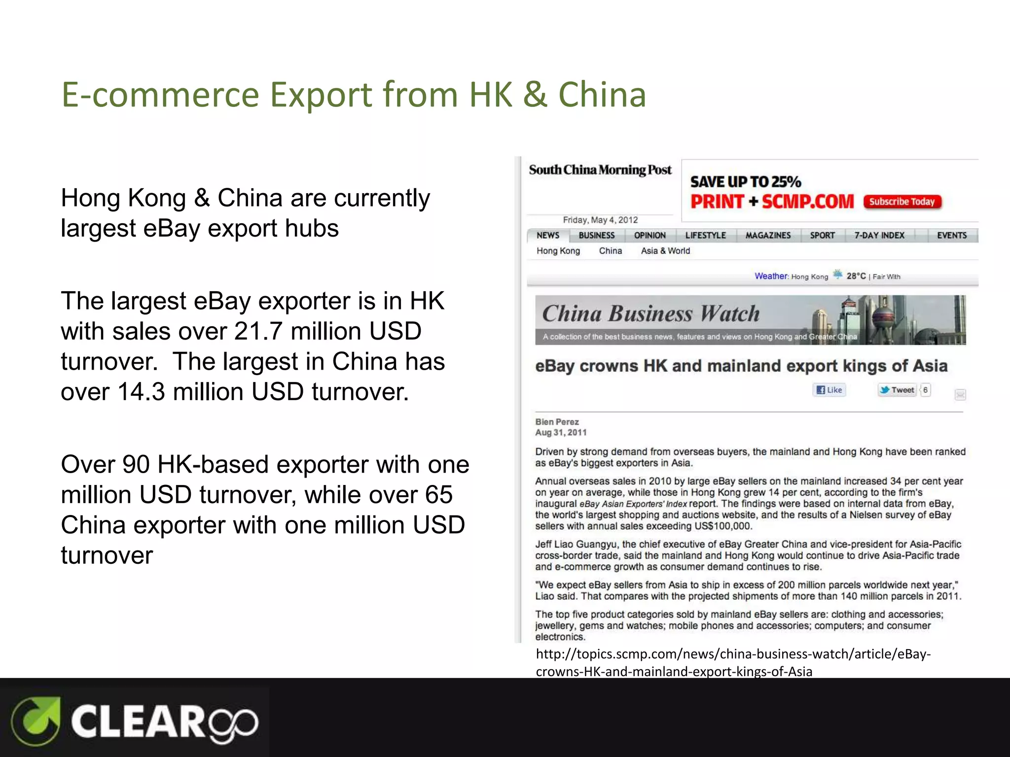 E-commerce Export from HK & China

Hong Kong & China are currently
largest eBay export hubs

The largest eBay exporter is in HK
with sales over 21.7 million USD
turnover. The largest in China has
over 14.3 million USD turnover.

Over 90 HK-based exporter with one
million USD turnover, while over 65
China exporter with one million USD
turnover


                                      http://topics.scmp.com/news/china-business-watch/article/eBay-
                                      crowns-HK-and-mainland-export-kings-of-Asia
 