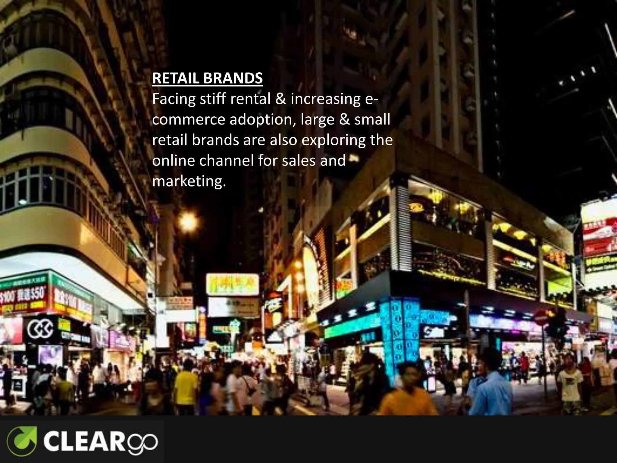 RETAIL BRANDS
Facing stiff rental & increasing e-
commerce adoption, large & small
retail brands are also exploring the
online channel for sales and
marketing.
 