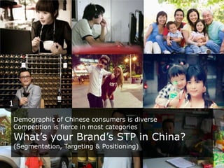 1
Demographic of Chinese consumers is diverse
Competition is fierce in most categories

What’s your Brand’s STP in China?
...