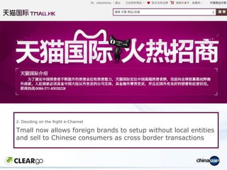 2. Deciding on the Right e-Channel

Tmall now allows foreign brands to setup without local entities
and sell to Chinese co...