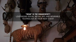 1
“WEAR” IS THE ENGAGEMENT?!
LEVERAGING SOCIAL MEDIA, NFC AND WEARABLE
TECHNOLOGY AT YOUR NEXT EVENT
 