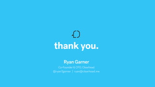 thank you.
Ryan Garner
Co-Founder & CPO, Clearhead
@ryanTgarner | ryan@clearhead.me
 
