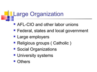 Large Organization
 AFL-CIO and other labor unions
 Federal, states and local government
 Large employers
 Religious groups ( Catholic )
 Social Organizations
 University systems
 Others
 