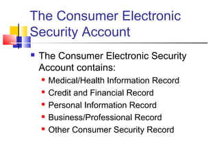 The Consumer Electronic
Security Account
 The Consumer Electronic Security
Account contains:
 Medical/Health Information Record
 Credit and Financial Record
 Personal Information Record
 Business/Professional Record
 Other Consumer Security Record
 