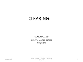 CLEARING
SUNIL KUMAR.P
St.john’s Medical College
Bangalore
10/13/2018 1
SUNIL KUMAR. P ST.JOHN'S MEDICAL
COLLEGE
 