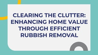 CLEARING THE CLUTTER:
ENHANCING HOME VALUE
THROUGH EFFICIENT
RUBBISH REMOVAL
CLEARING THE CLUTTER:
ENHANCING HOME VALUE
THROUGH EFFICIENT
RUBBISH REMOVAL
 