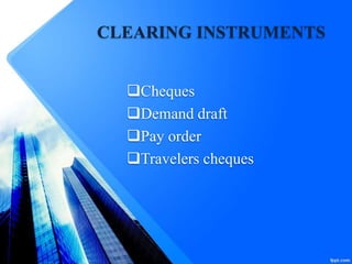 CLEARING INSTRUMENTS
Cheques
Demand draft
Pay order
Travelers cheques
 