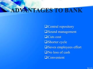 ADVANTAGES TO BANK
Central repository
Sound management
Cuts cost
Shorter cycle
Saves employees effort
No loss of cash
Convenient
 