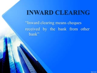 INWARD CLEARING
“Inward clearing means cheques
received by the bank from other
bank”
 