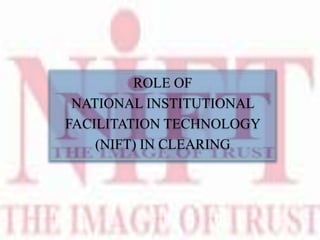 ROLE OF NIFT IN CLEARING
 NIFT commenced its ACH(automated clearing
house)operations in 1996, after signing an agreement
...