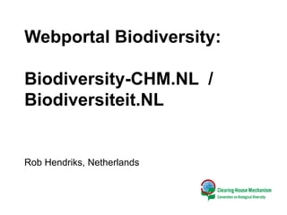 Webportal Biodiversity:
Biodiversity-CHM.NL /
Biodiversiteit.NL
Rob Hendriks, Netherlands
 