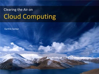 Clearing the Air on

 Cloud Computing
 Karthik Sankar




Clearing the Air on Cloud
 