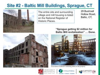 Site #2 - Baltic Mill Buildings, Sprague, CT
29 Bushnell
Hollow Road,
Baltic, CT,
The entire site and surrounding
village and mill housing is listed
on the National Register of
Historic Places.
“Sprague getting $2 million for
Baltic Mill revitalization” … Done.
 