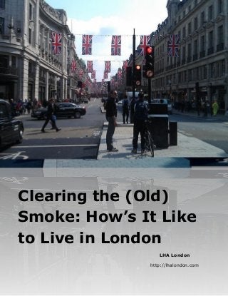 LHA London
http://lhalondon.com
Clearing the (Old)
Smoke: How’s It Like
to Live in London
 
