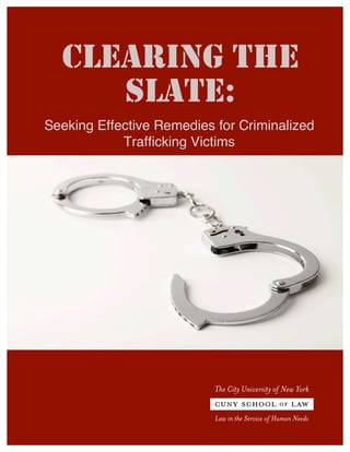 CLEARING THE
SLATE:
Seeking Effective Remedies for Criminalized
Trafficking Victims
 