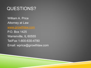 QUESTIONS? 
William A. Price 
Attorney at Law 
www.growthlaw.com 
P.O. Box 1425 
Warrenville, IL 60555 
Tel/Fax 1-800-630-4780 
Email: wprice@growthlaw.com 
