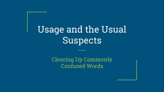 Usage and the Usual
Suspects
Clearing Up Commonly
Confused Words
 