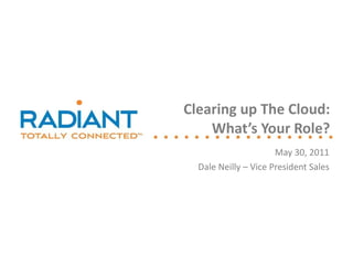 May 30, 2011 Dale Neilly – Vice President Sales Clearing up The Cloud: What’s Your Role? 