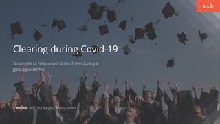 Clearing during Covid-19
Strategies to help universities thrive during a
global pandemic
A webinar with Toby Margetts & Asha Barwell
 