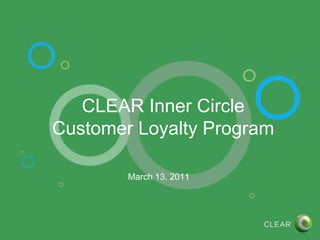 CLEAR Inner Circle
Customer Loyalty Program
March 13, 2011
 