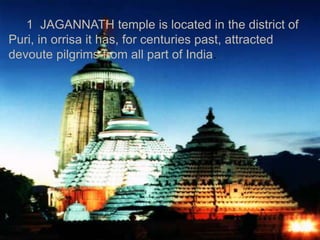 1 JAGANNATH temple is located in the district of 
Puri, in orrisa it has, for centuries past, attracted 
devoute pilgrims from all part of India. 
 