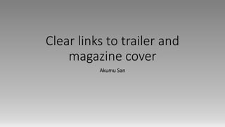 Clear links to trailer and
magazine cover
Akumu San
 