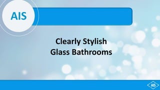 AIS
Clearly Stylish
Glass Bathrooms
 