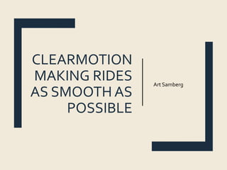 CLEARMOTION
MAKING RIDES
AS SMOOTH AS
POSSIBLE
Art Samberg
 