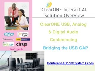 ClearONE USB, Analog
& Digital Audio
Conferencing
Bridging the USB GAP
ClearONE Interact AT
Solution Overview
ConferenceRoomSystems.com
 