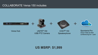 COLLABORATE Versa 150 includes
Versa Hub CHAT® 150
Speakerphone
UNITE® 150
USB PTZ Camera
+ +
Spontania Pro
Cloud Video & ...