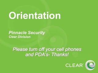 Orientation Pinnacle Security  Clear Division Please turn off your cell phones and PDA’s- Thanks! 