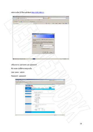 18
หลังจากเปด IE ขึ้นมาแลวพิมพ http://192.168.1.1
เครื่องจะถาม username และ password
ซึ่ง router รุนนี้มีคามาตรฐานเปน
User name : admin
Password : password
 