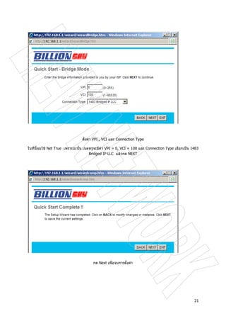 21
ตั้งคา VPI , VCI และ Connection Type
ในที่นี้ผมใช Net True เพราะฉะนั้น เนตทรูจะมีคา VPI = 0, VCI = 100 และ Connection Type เลือกเปน 1483
Bridged IP LLC แลวกด NEXT
กด Next เพื่อจบการตั้งคา
 
