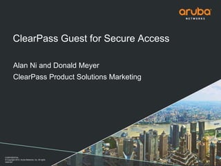 ClearPass Guest for Secure Access 
Alan Ni and Donald Meyer 
ClearPass Product Solutions Marketing 
CONFIDENTIAL 
© Copyright 2014. Aruba Networks, Inc. All rights 
reserved 
 