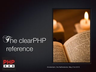 he clearPHP
reference
Amsterdam, the Netherlands. May 21st 2015
T
 