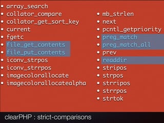 Something to avoid ?
• array_search
• collator_compare
• collator_get_sort_key
• current
• fgetc
• file_get_contents
• file_put_contents
• iconv_strpos
• iconv_strrpos
• imagecolorallocate
• imagecolorallocatealpha
• mb_strlen
• next
• pcntl_getpriority
• preg_match
• preg_match_all
• prev
• readdir
• stripos
• strpos
• strripos
• strrpos
• strtok
clearPHP : strict-comparisons
 