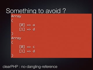 Something to avoid ?
Array
(
[0] => a
[1] => d
)
Array
(
[0] => c
[1] => d
)
clearPHP : no-dangling-reference
 