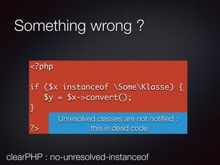 Something wrong ?
<?php
if ($x instanceof SomeKlasse) {
$y = $x->convert();
}
?>
Unresolved classes are not notiﬁed :
this is dead code
clearPHP : no-unresolved-instanceof
 