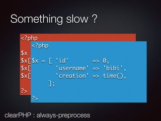 Something slow ?
<?php
$x = [];
$x['id'] = 0;
$x['username'] = 'bibi';
$x['creation'] = time();
?>
clearPHP : always-preprocess
<?php
$x = [ 'id' => 0,
'username' => 'bibi',
'creation' => time(),
];
?>
 