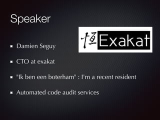 Speaker
Damien Seguy
CTO at exakat
"Ik ben een boterham" : I'm a recent resident
Automated code audit services
 